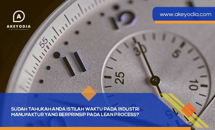 Sudah Tahukah Anda Istilah Waktu pada Industri Manufaktur yang Berprinsip pada Lean Process