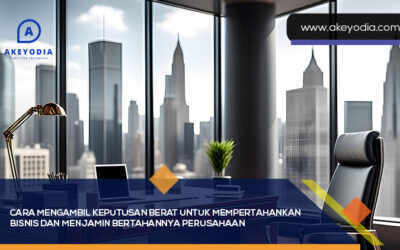 Cara Mengambil Keputusan Berat untuk Mempertahankan Bisnis dan Menjamin Bertahannya Perusahaan